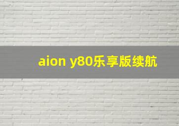 aion y80乐享版续航